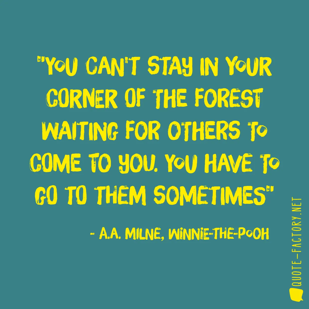 You can't stay in your corner of the Forest waiting for others to come to you. You have to go to them sometimes