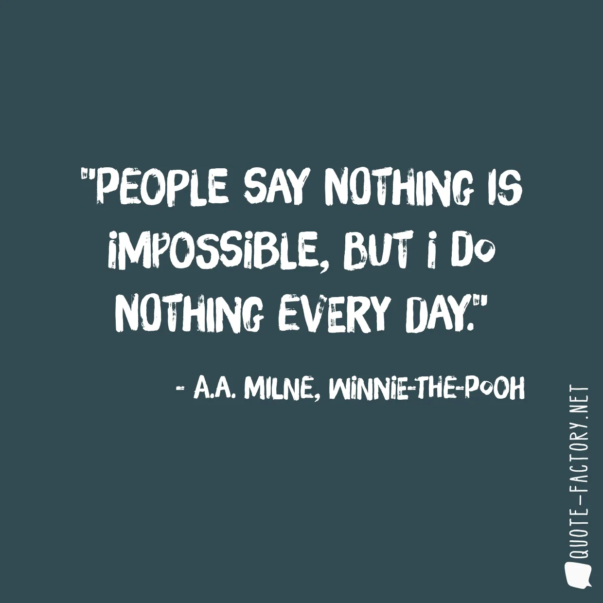 People say nothing is impossible, but I do nothing every day.