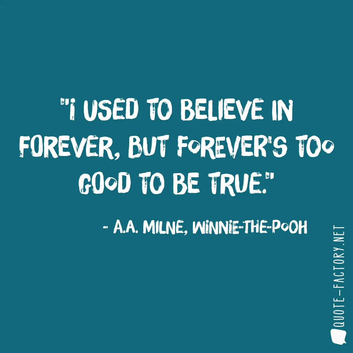 I used to believe in forever, but forever's too good to be true.