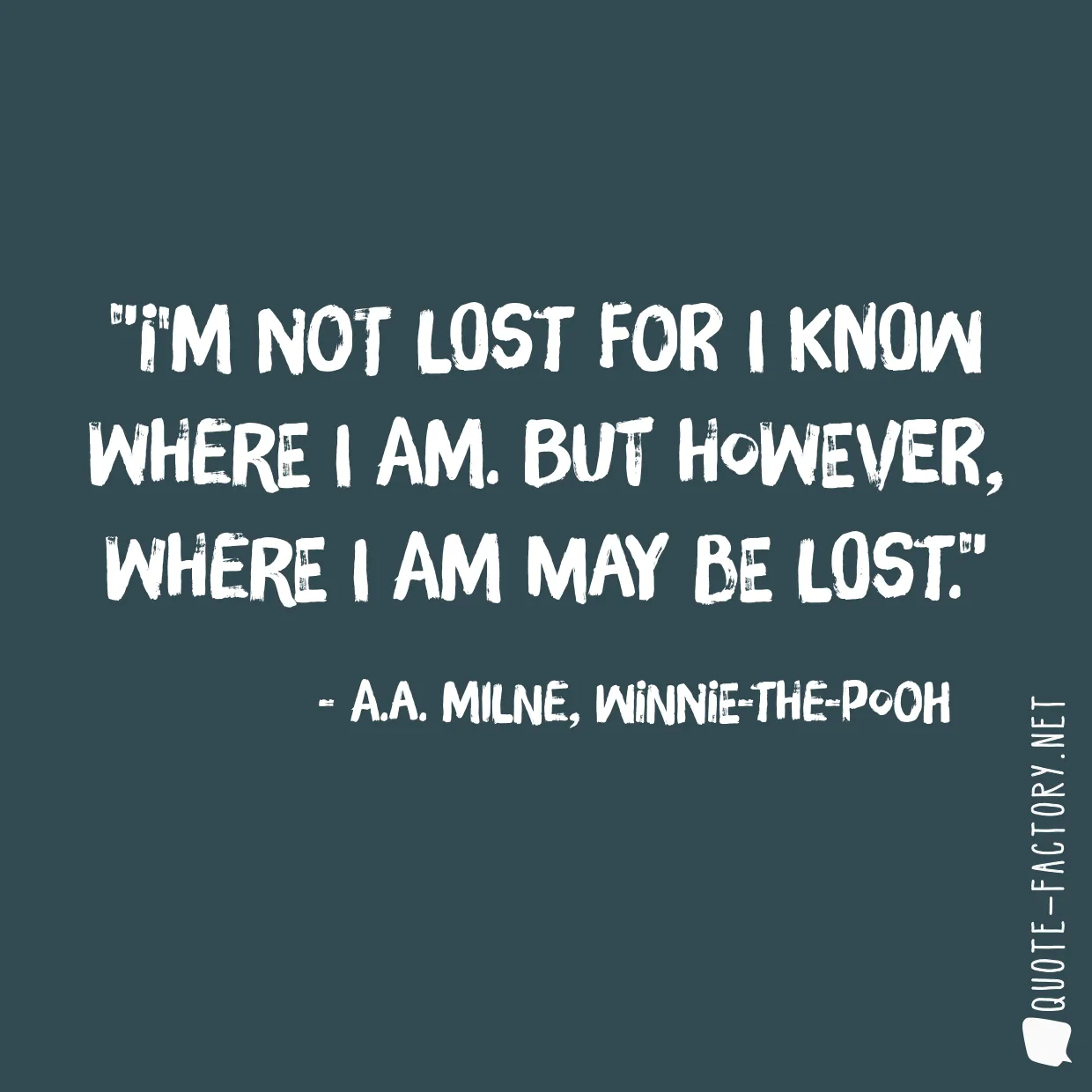 I'm not lost for I know where I am. But however, where I am may be lost.