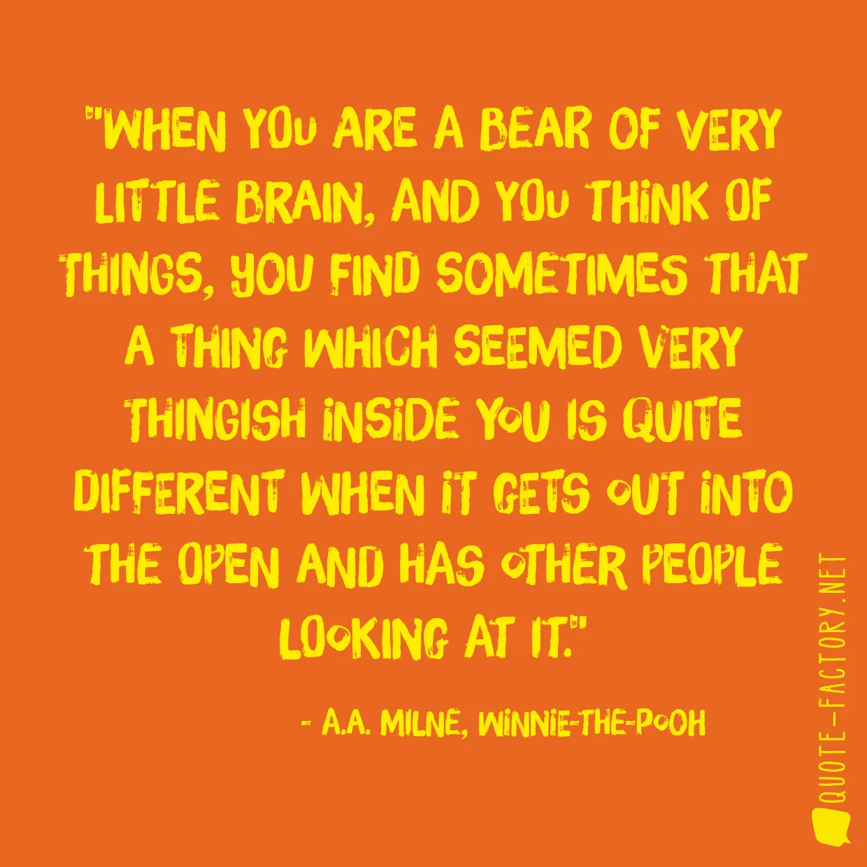 When you are a Bear of Very Little Brain, and you Think of Things, you find sometimes that a Thing which seemed very Thingish inside you is quite different when it gets out into the open and has other people looking at it.