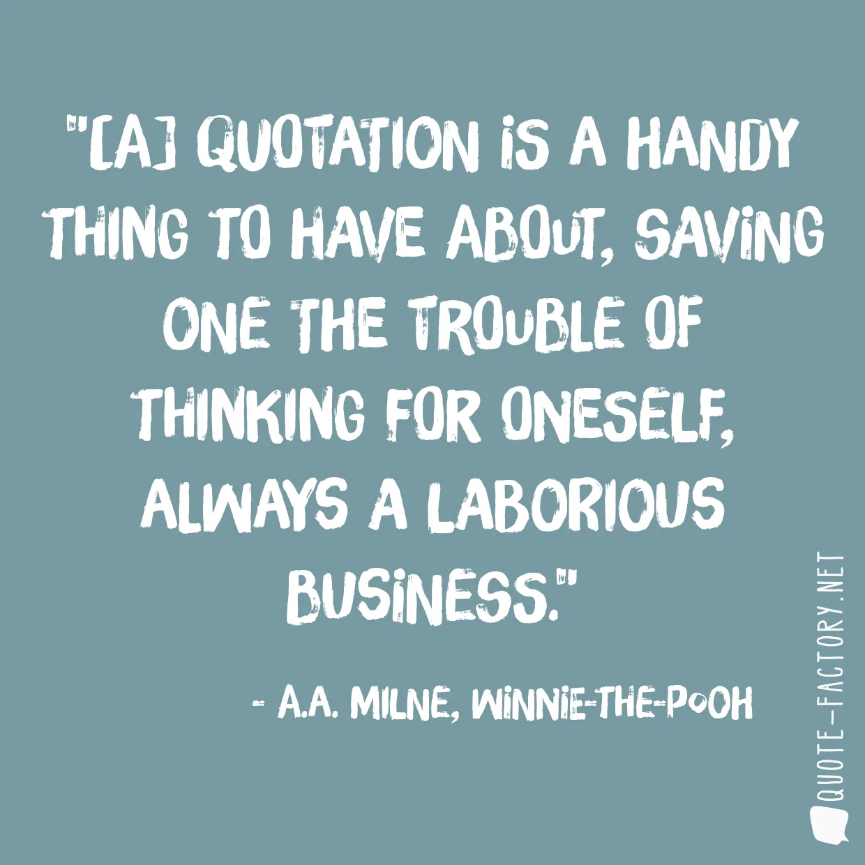 [A] quotation is a handy thing to have about, saving one the trouble of thinking for oneself, always a laborious business.