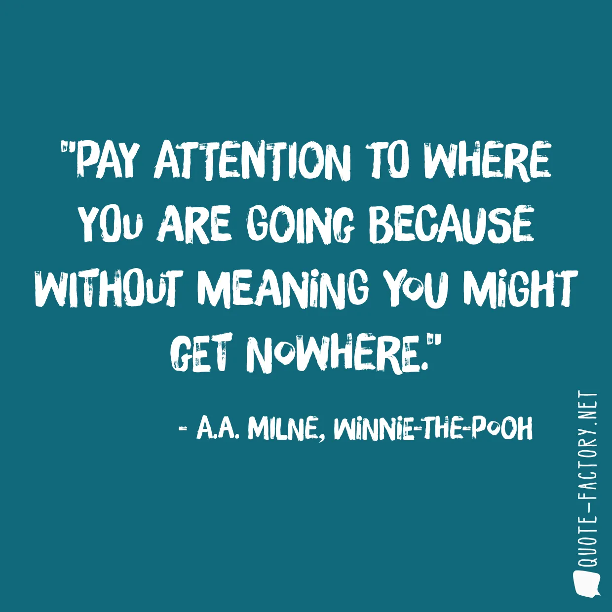 Pay attention to where you are going because without meaning you might get nowhere.