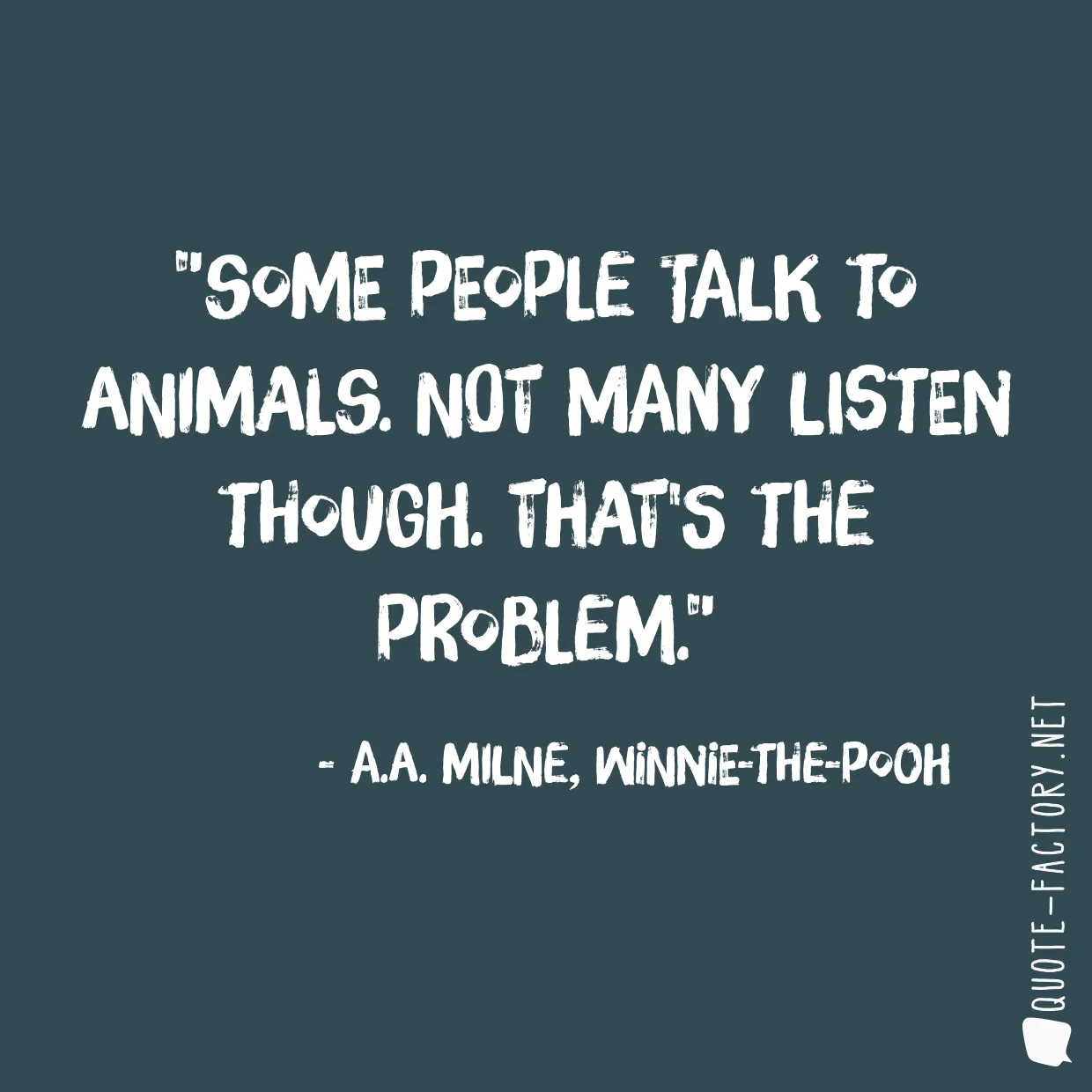 Some people talk to animals. Not many listen though. That's the problem.