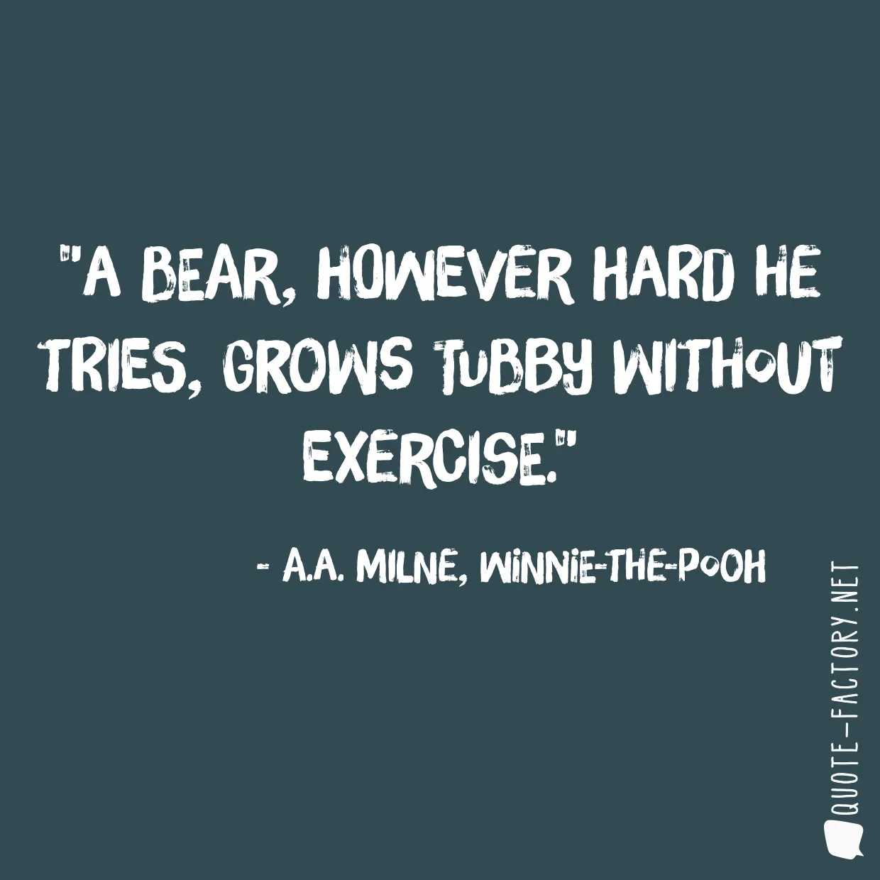 A bear, however hard he tries, grows tubby without exercise.