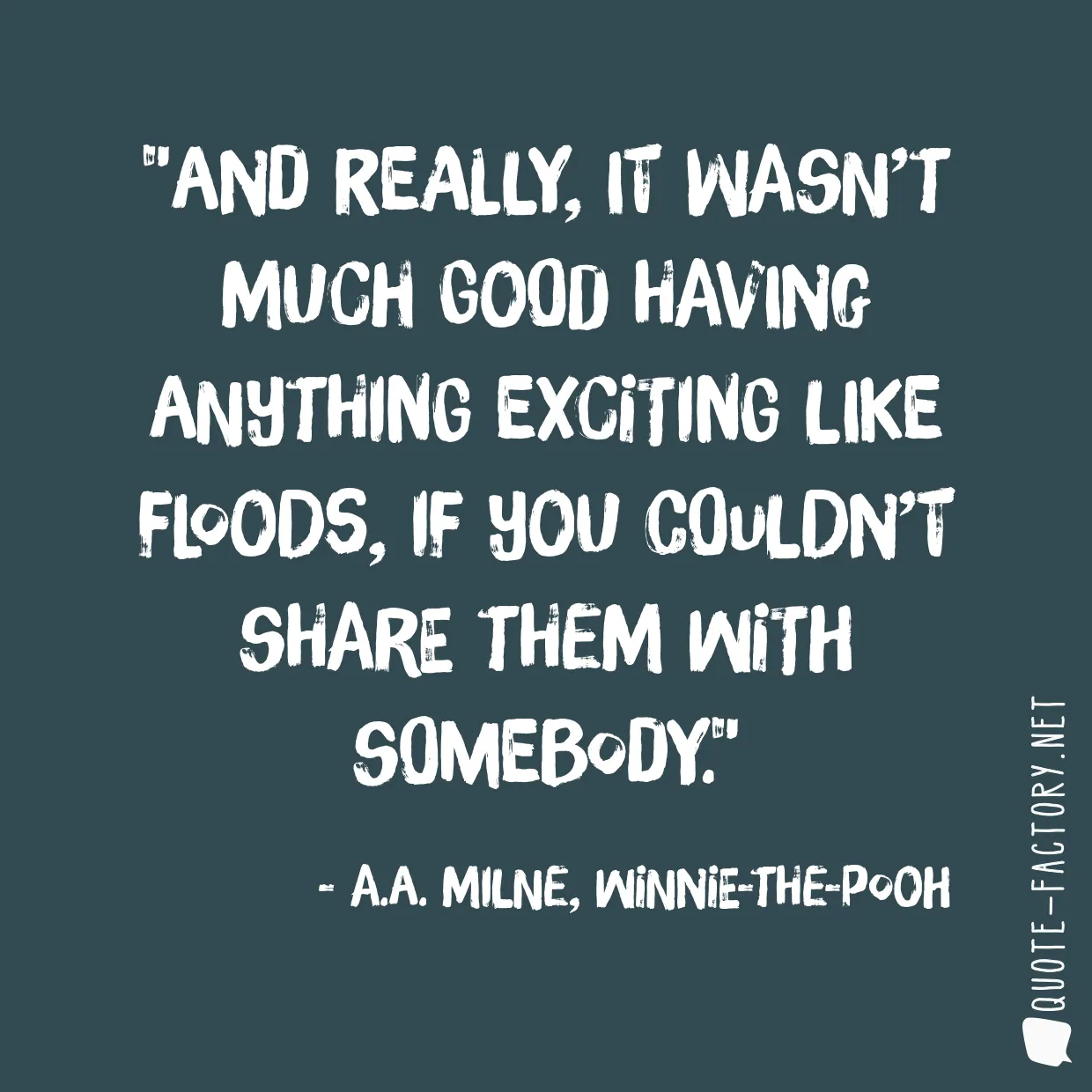 And really, it wasn’t much good having anything exciting like floods, if you couldn’t share them with somebody.