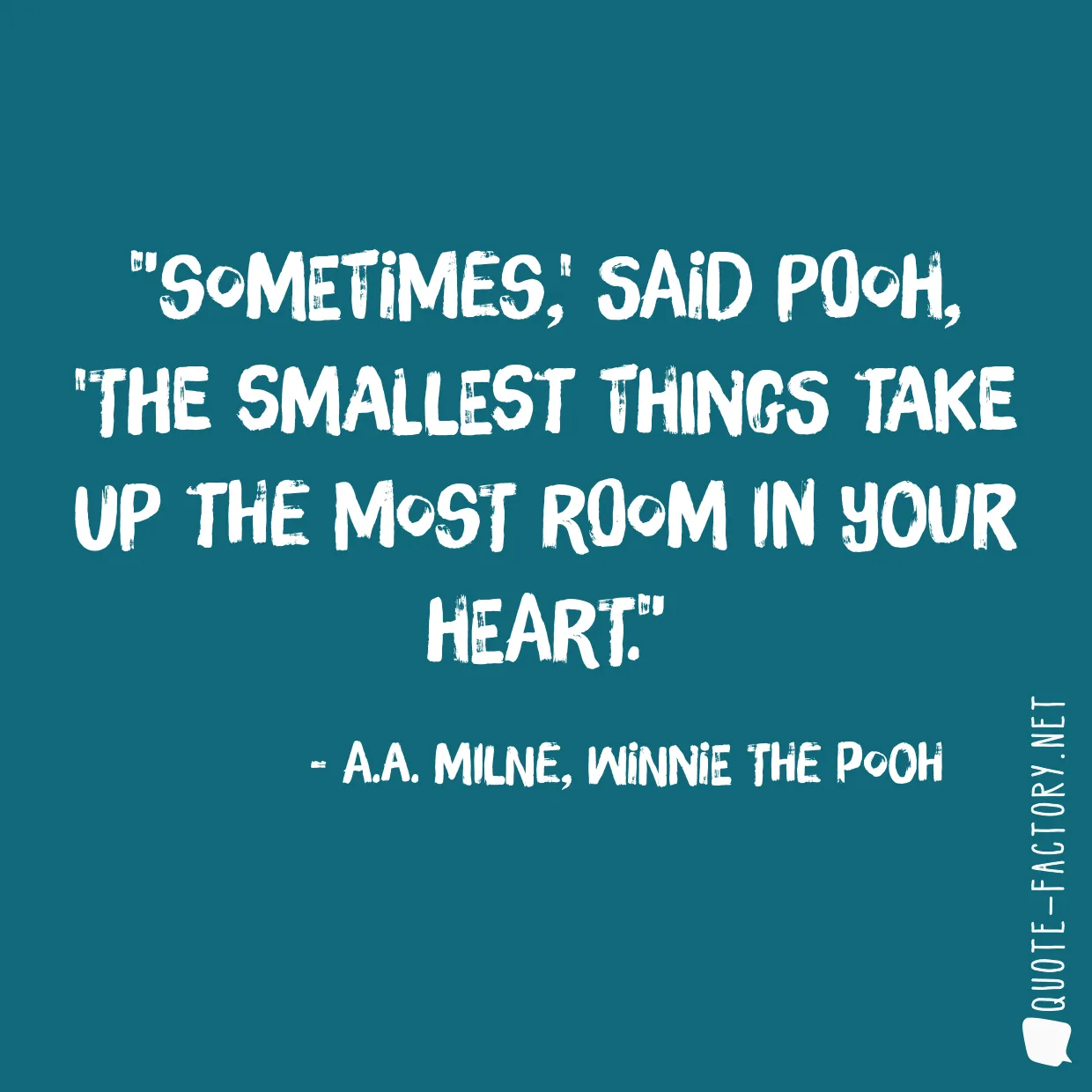 Sometimes,' said Pooh, 'the smallest things take up the most room in your heart.