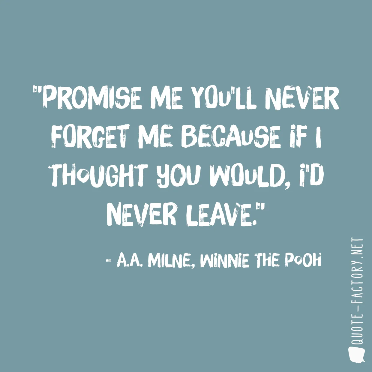 Promise me you'll never forget me because if I thought you would, I'd never leave.