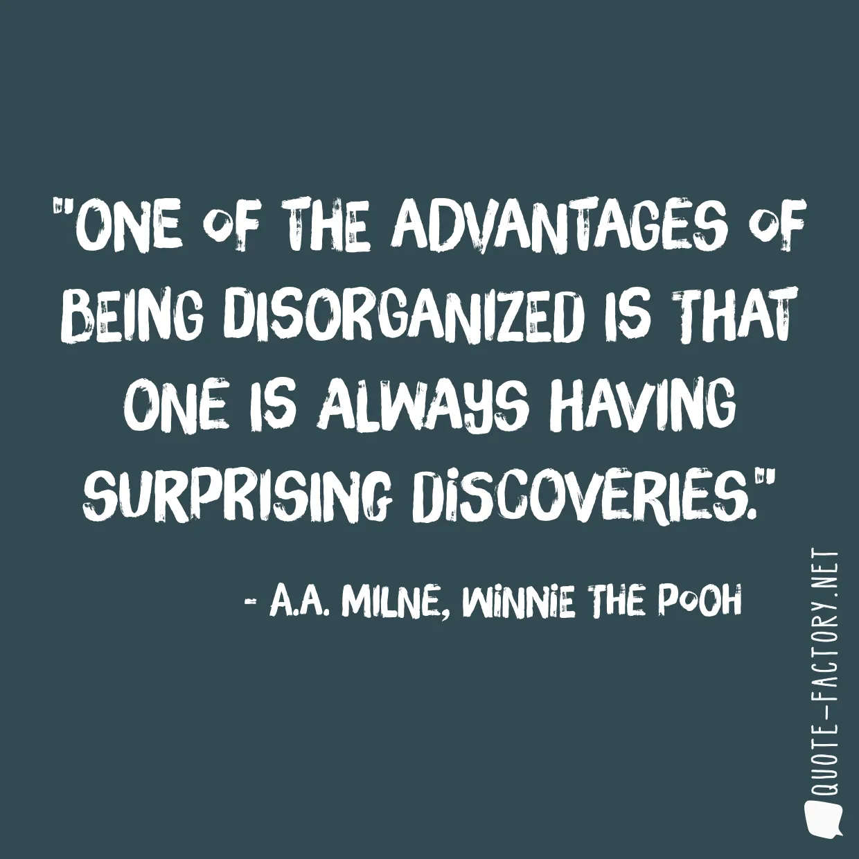 One of the advantages of being disorganized is that one is always having surprising discoveries.