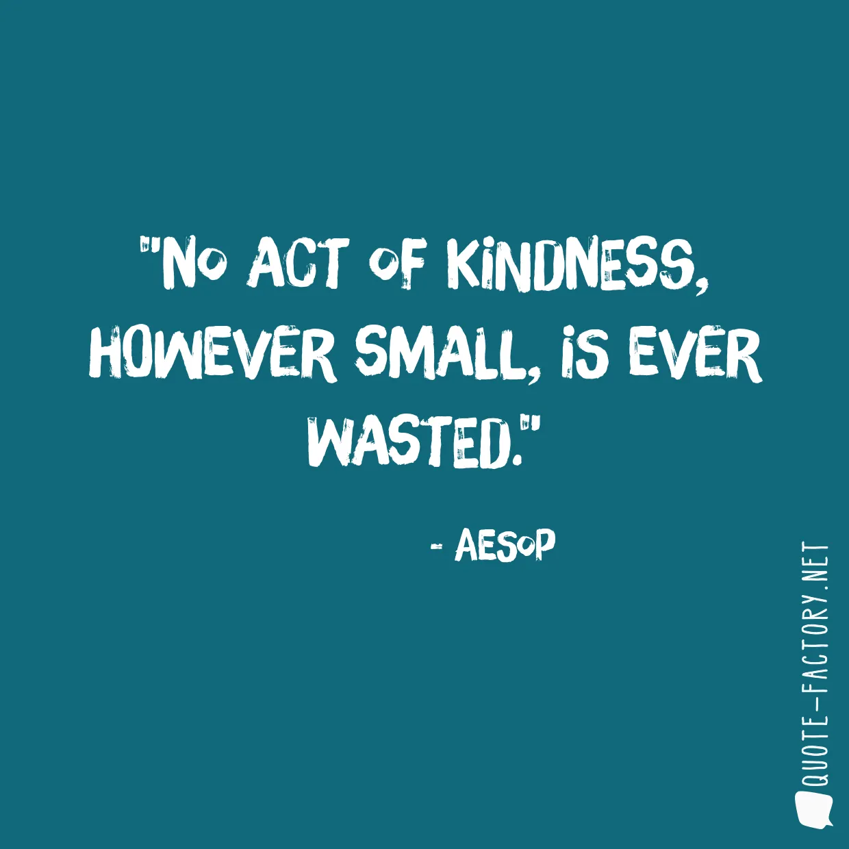 No act of kindness, however small, is ever wasted.