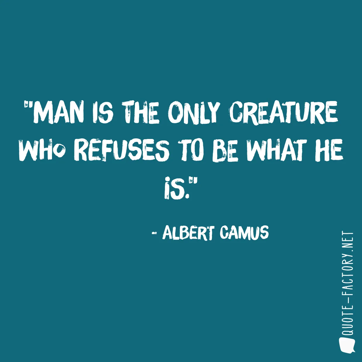 Man is the only creature who refuses to be what he is.