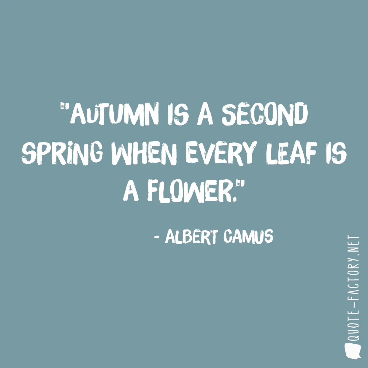 Autumn is a second spring when every leaf is a flower.