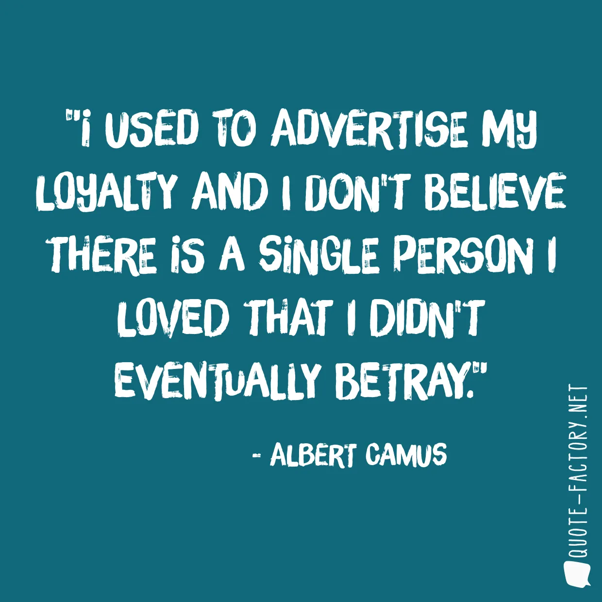 I used to advertise my loyalty and I don't believe there is a single person I loved that I didn't eventually betray.