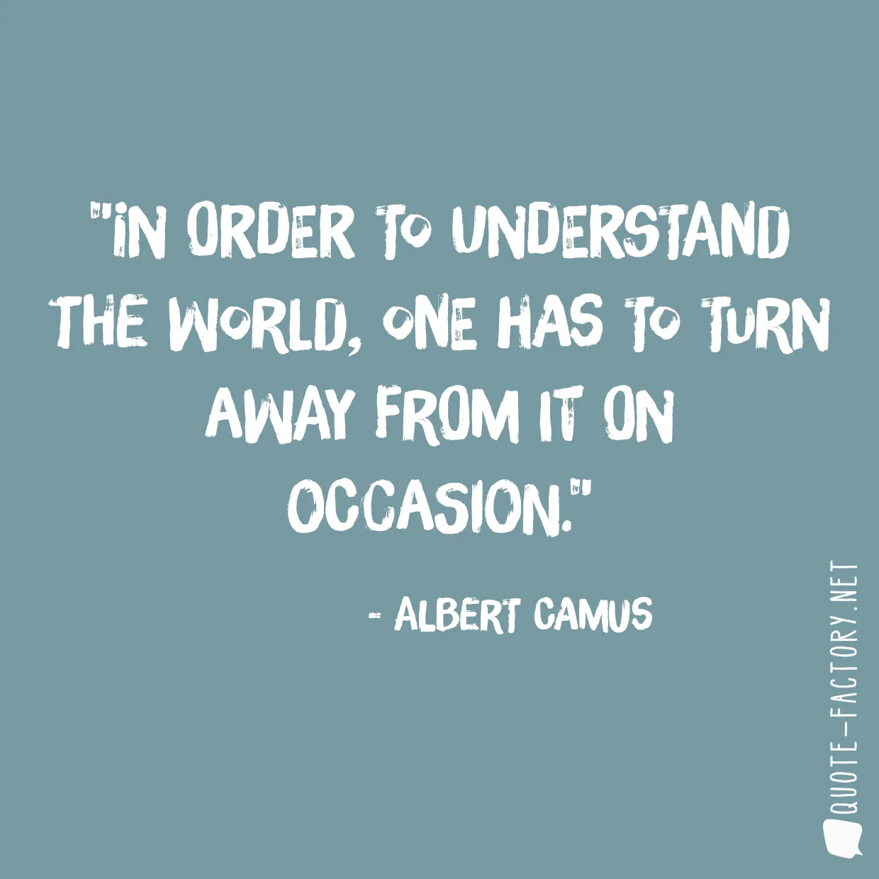 In order to understand the world, one has to turn away from it on occasion.