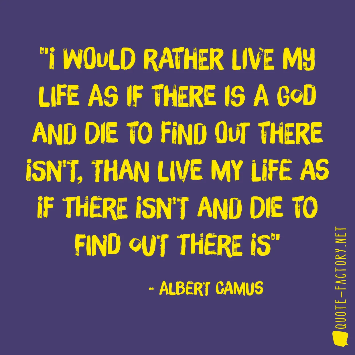 I would rather live my life as if there is a god and die to find out there isn't, than live my life as if there isn't and die to find out there is