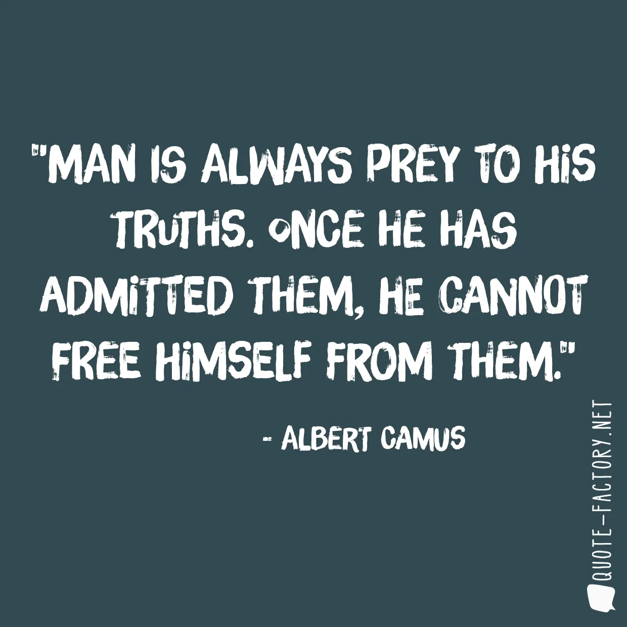 Man is always prey to his truths. Once he has admitted them, he cannot free himself from them.