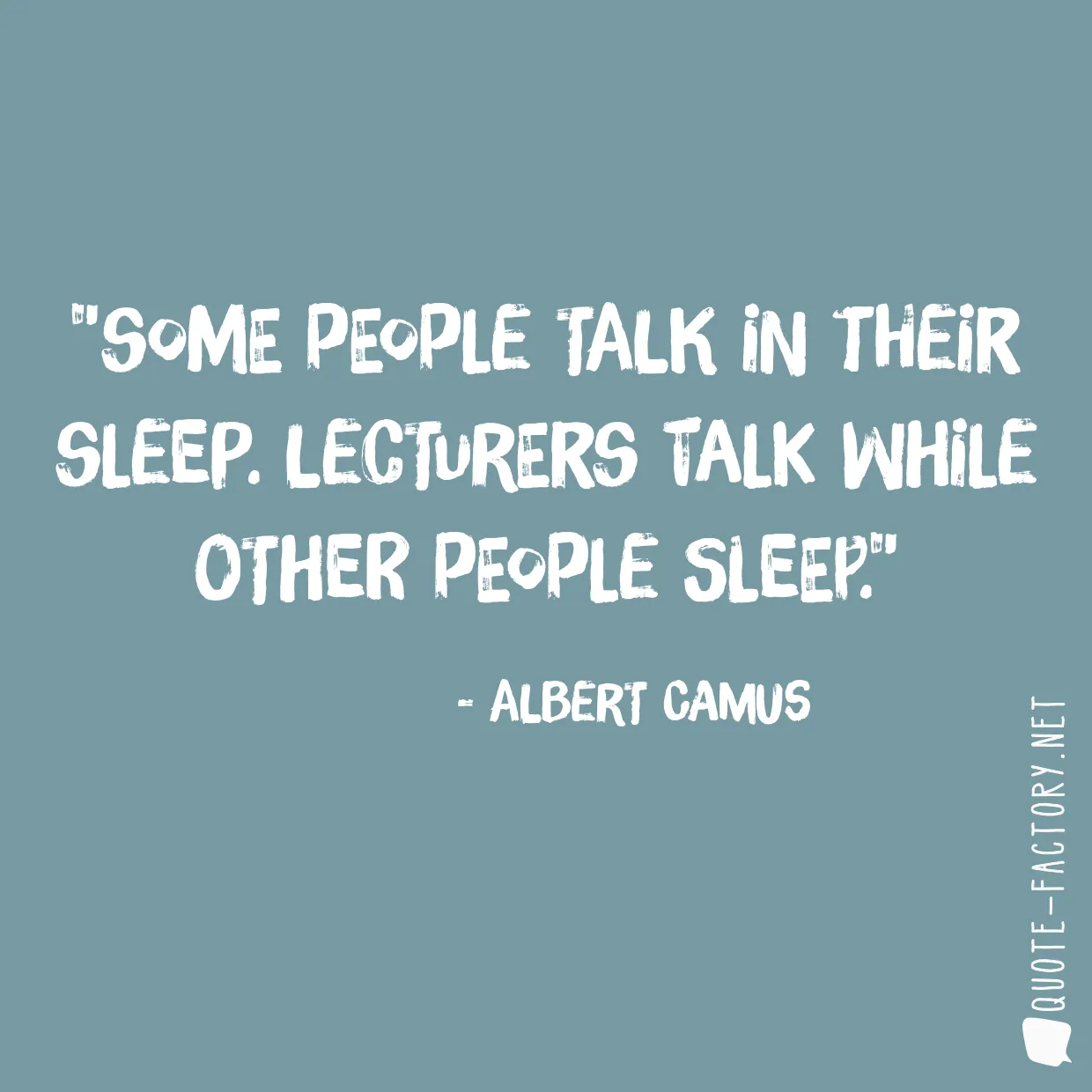 Some people talk in their sleep. Lecturers talk while other people sleep.