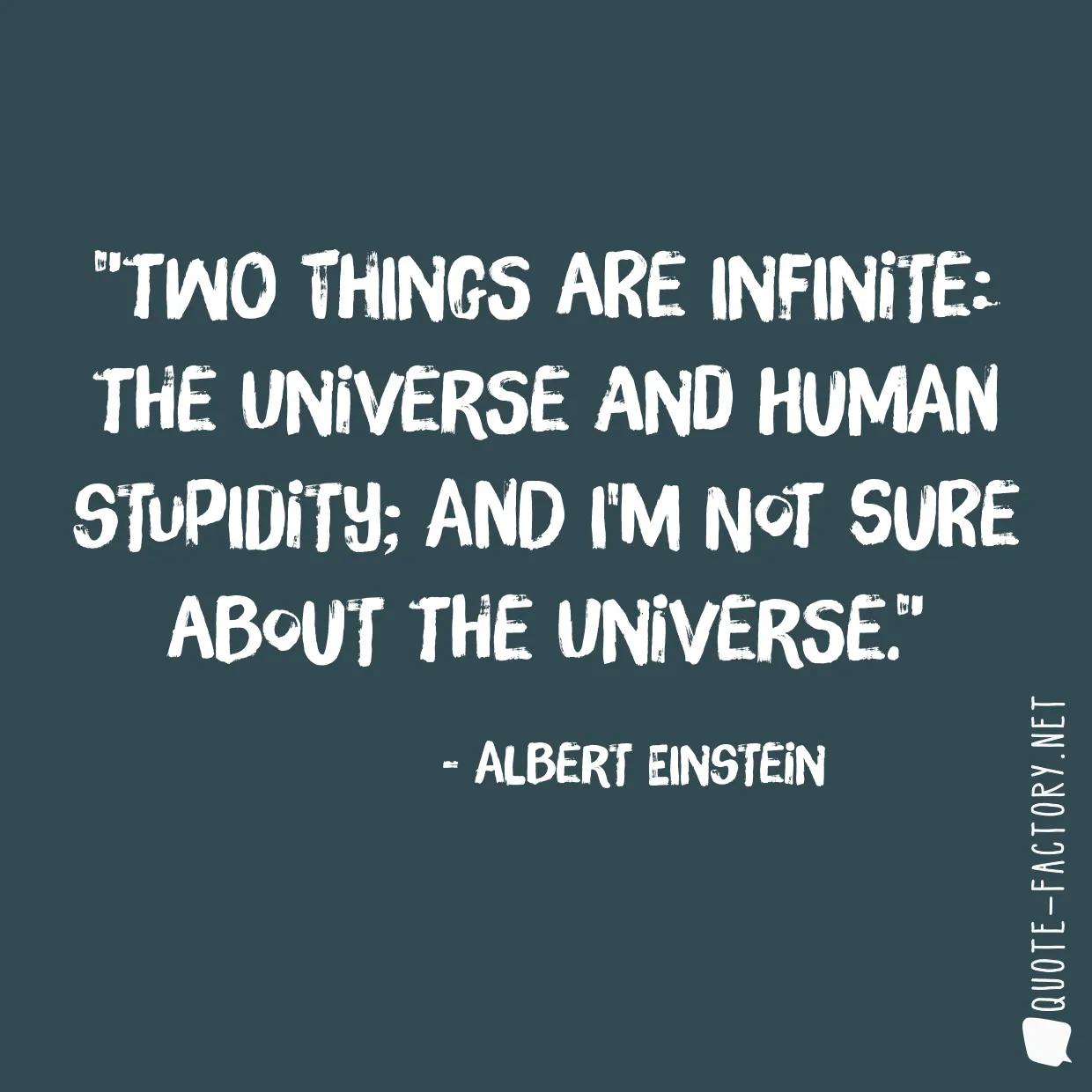 Two things are infinite: the universe and human stupidity; and I'm not sure about the universe.