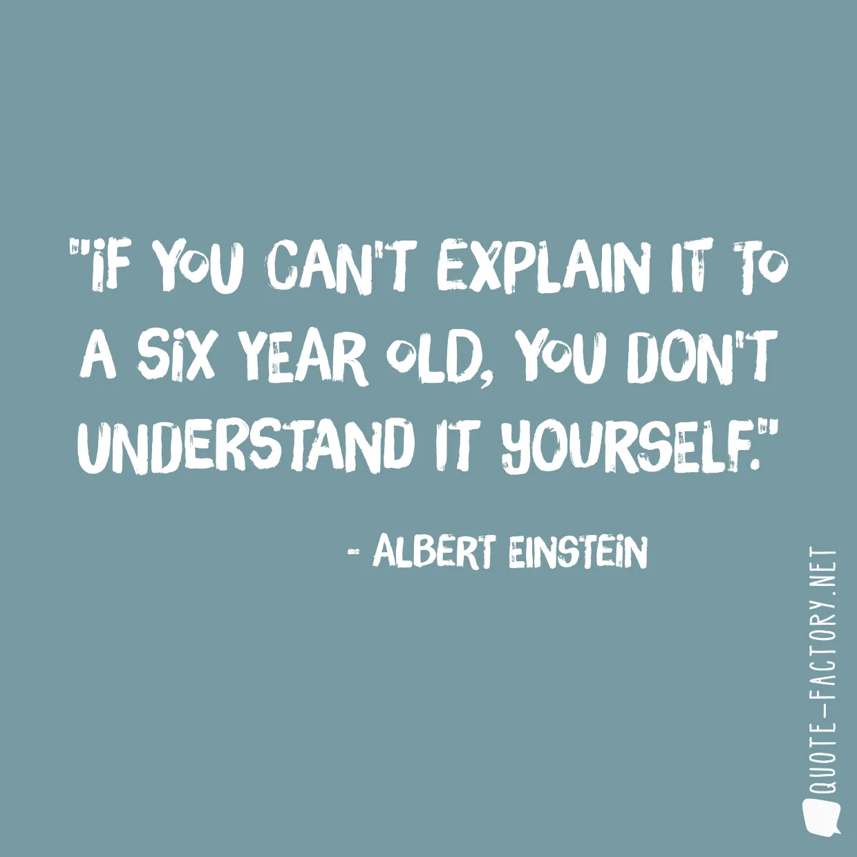 If you can't explain it to a six year old, you don't understand it yourself.