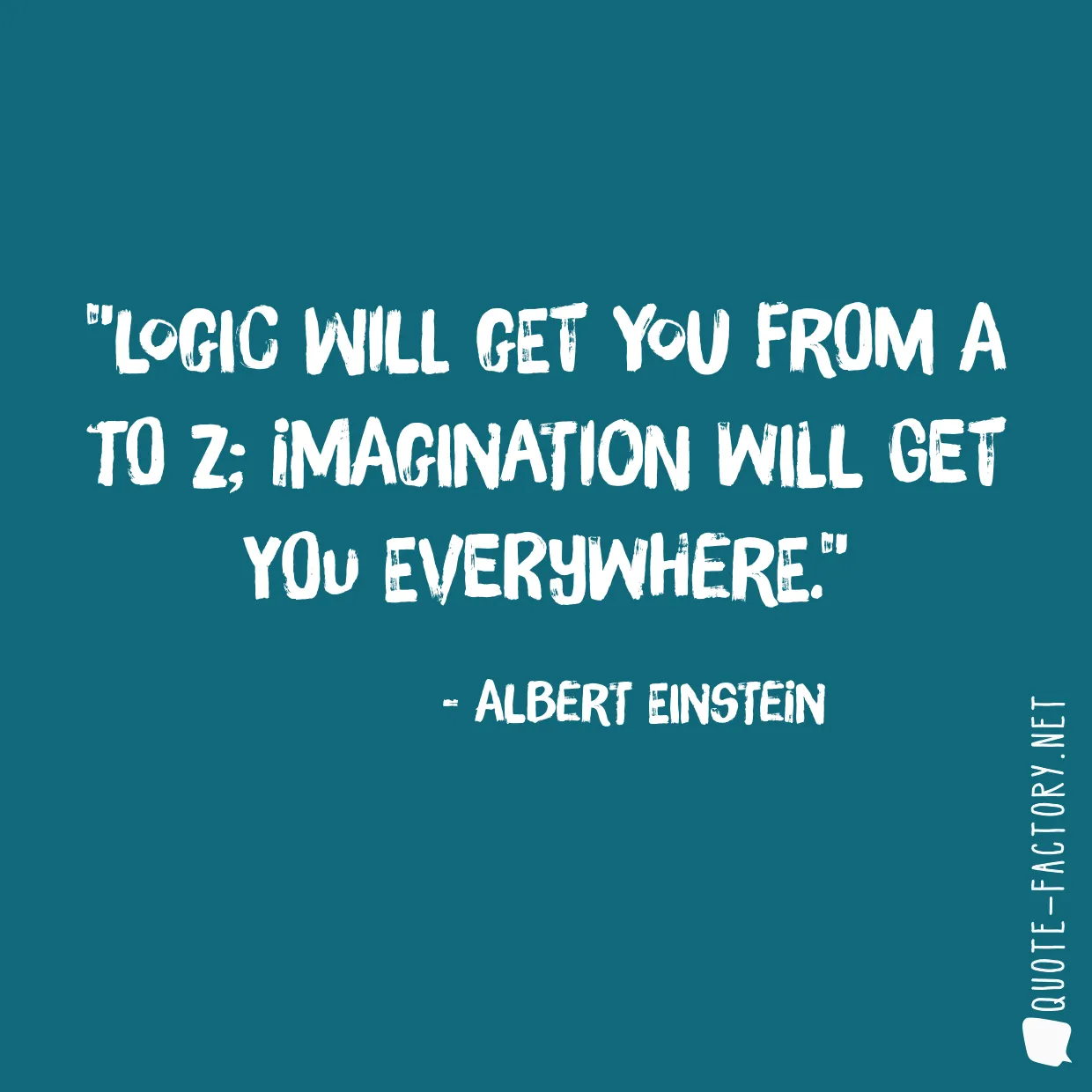 Logic will get you from A to Z; imagination will get you everywhere.