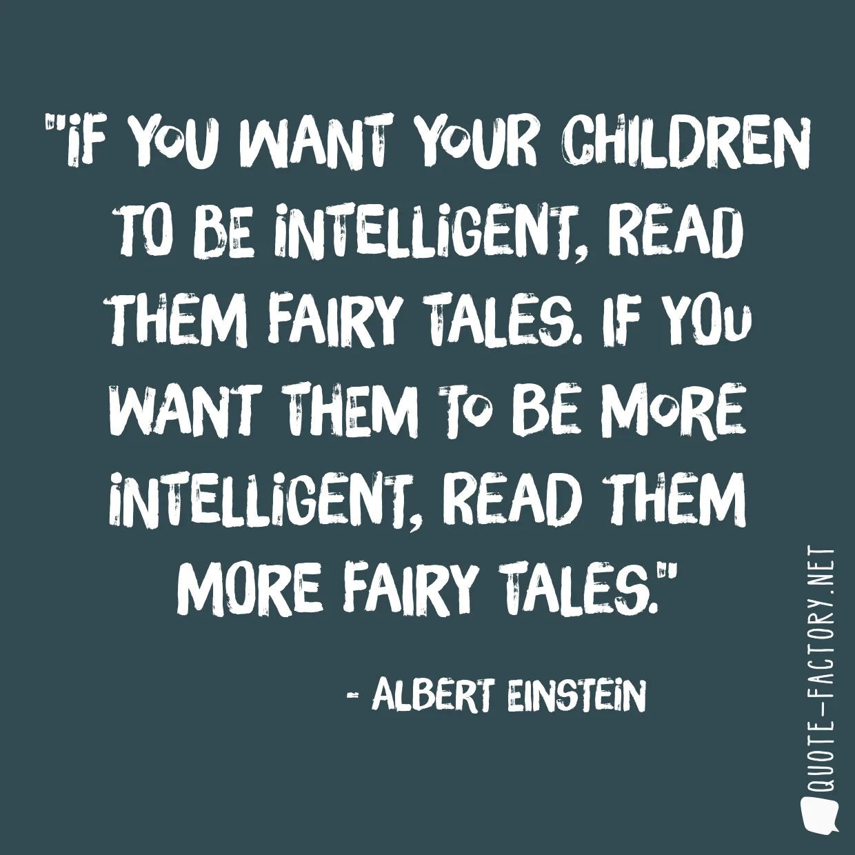 If you want your children to be intelligent, read them fairy tales. If you want them to be more intelligent, read them more fairy tales.