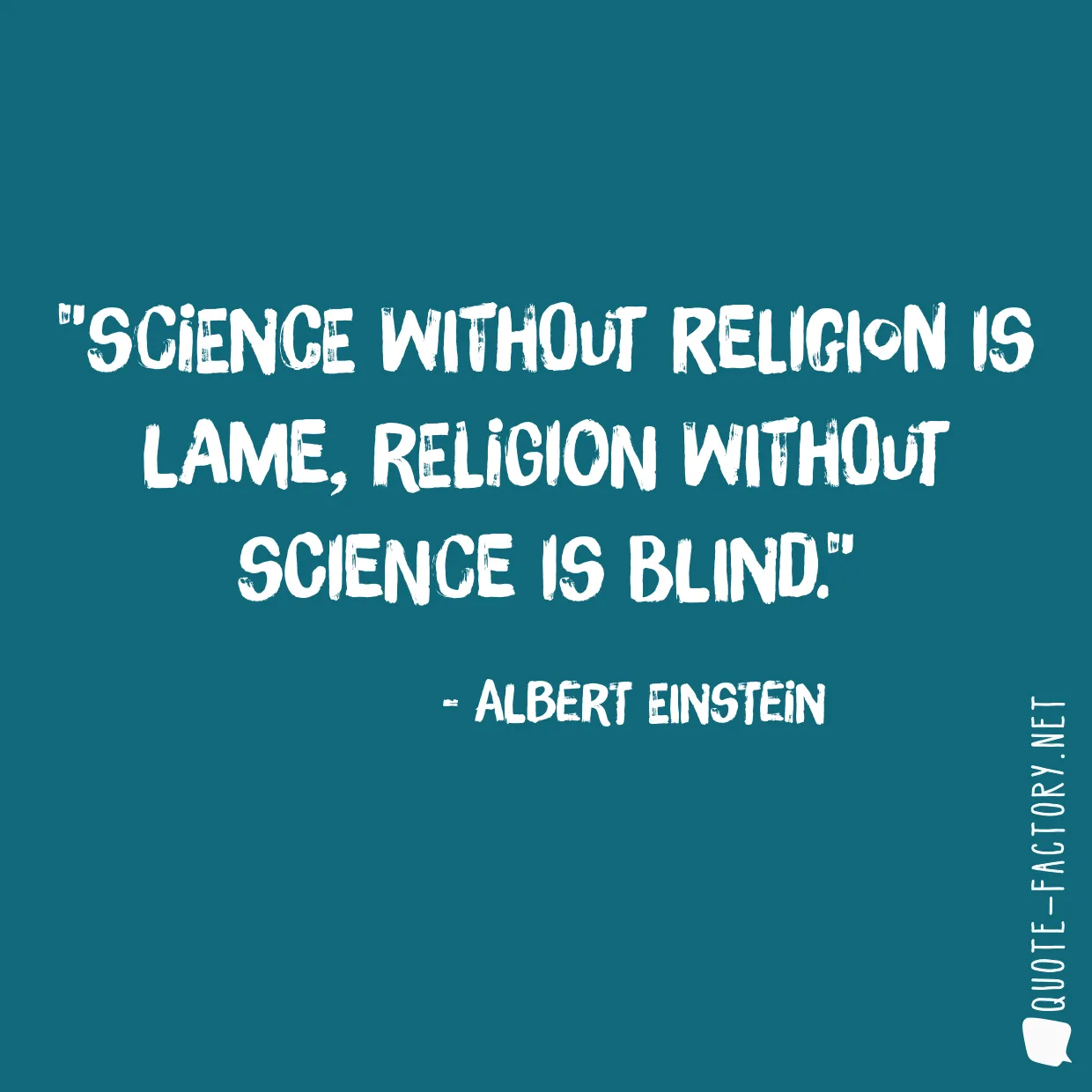 Science without religion is lame, religion without science is blind.