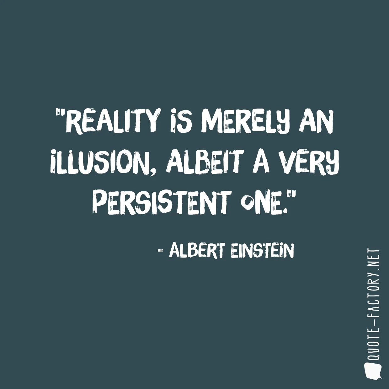 Reality is merely an illusion, albeit a very persistent one.