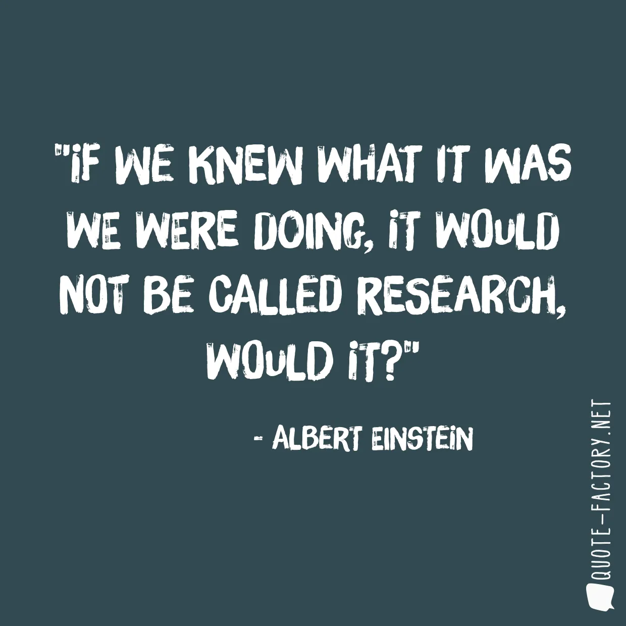 If we knew what it was we were doing, it would not be called research, would it?