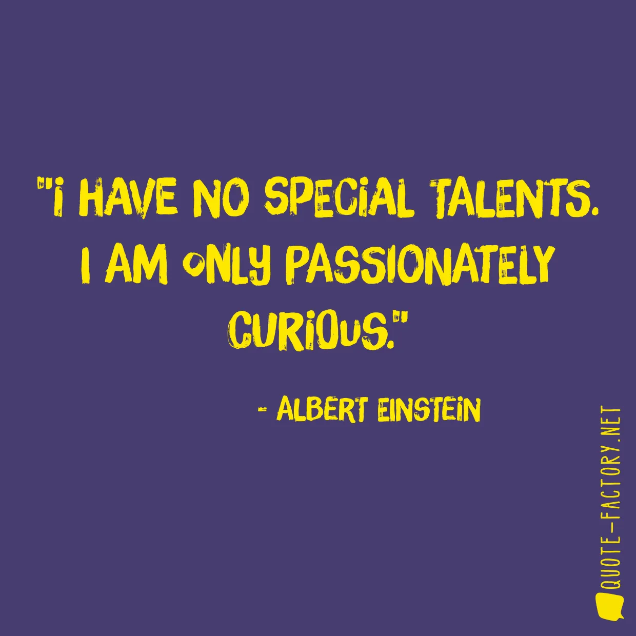 I have no special talents. I am only passionately curious.