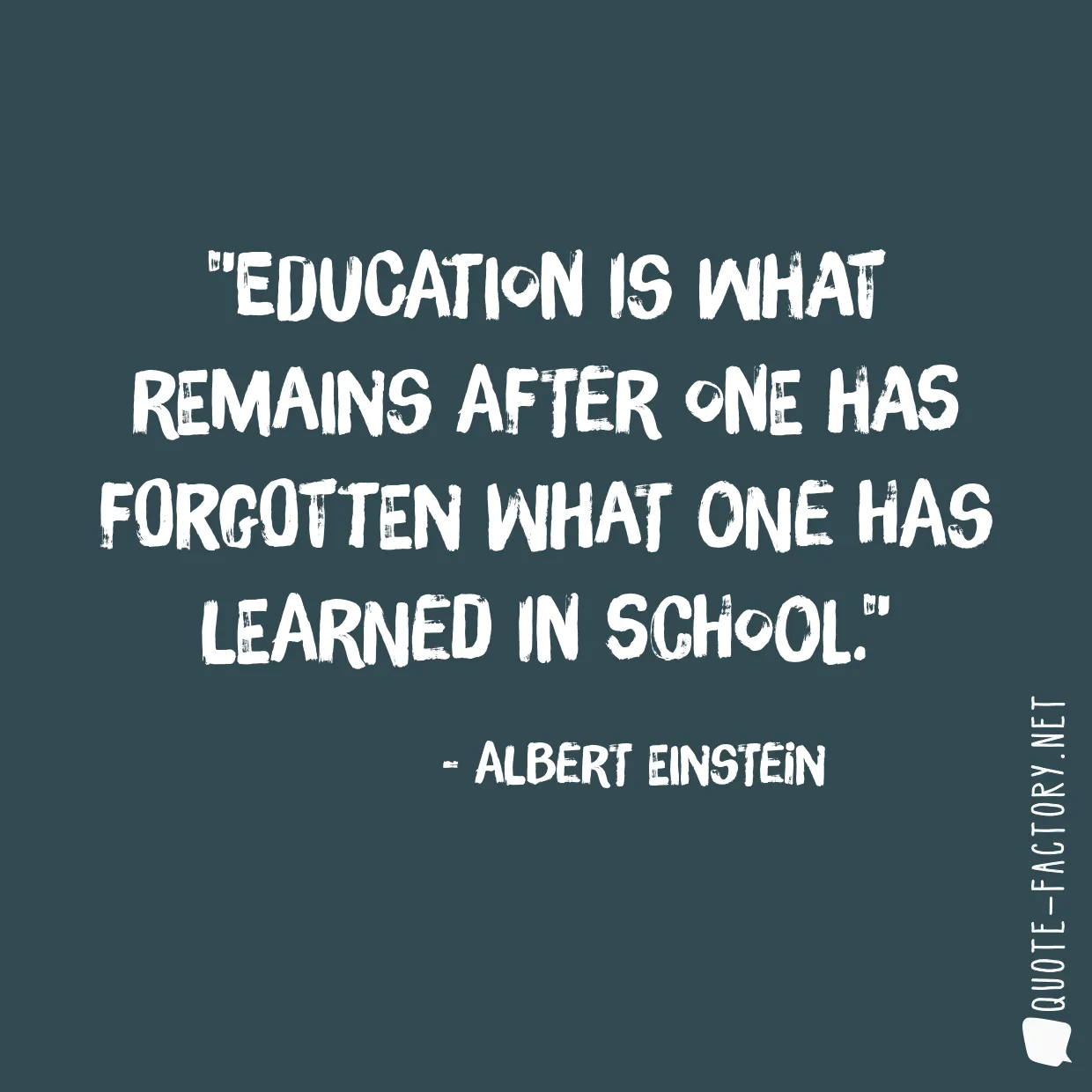 Education is what remains after one has forgotten what one has learned in school.