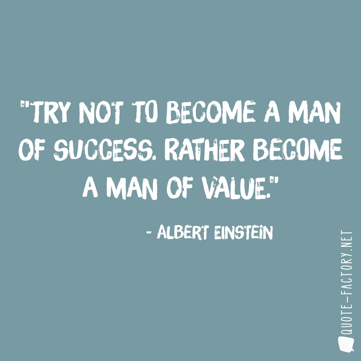 Try not to become a man of success. Rather become a man of value.