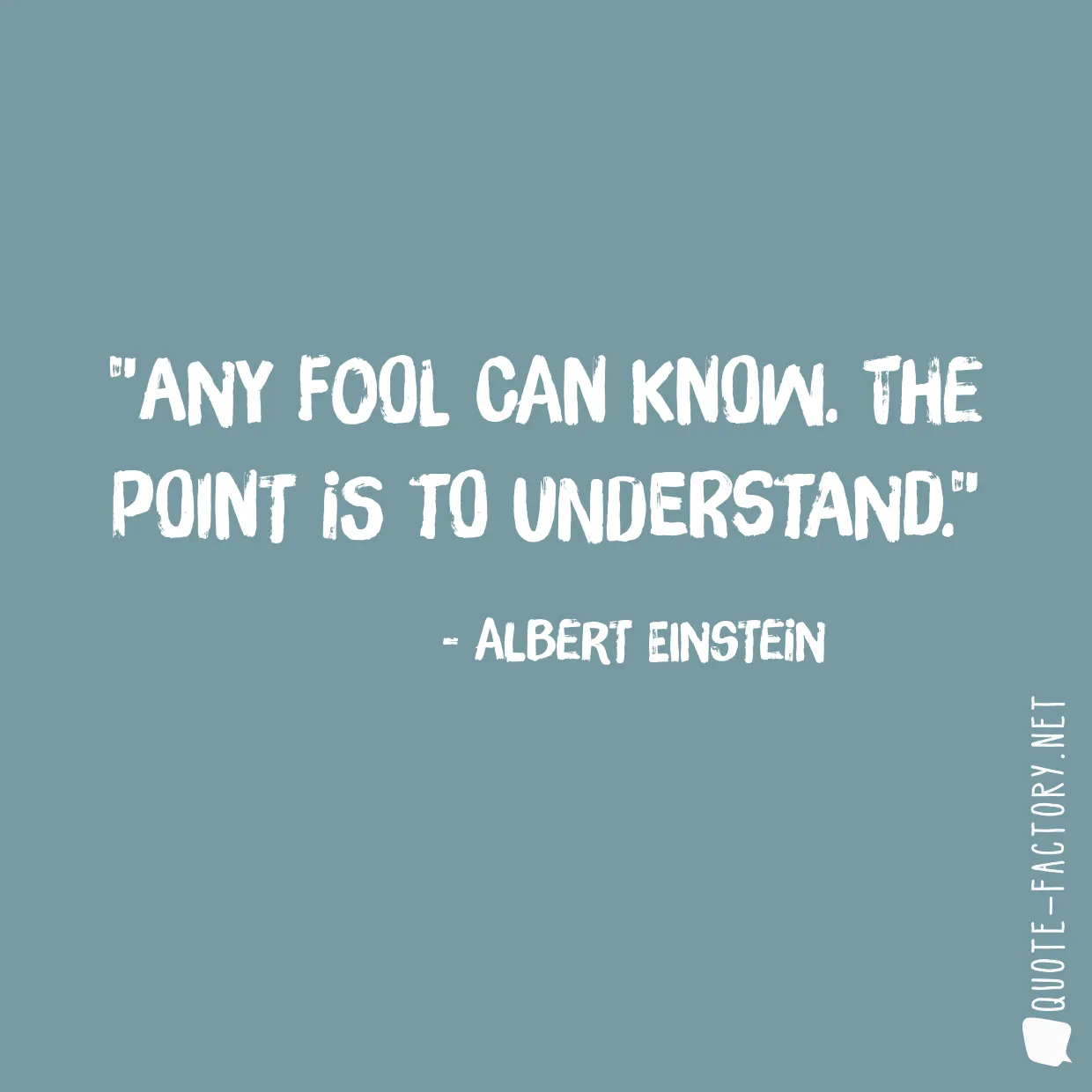 Any fool can know. The point is to understand.