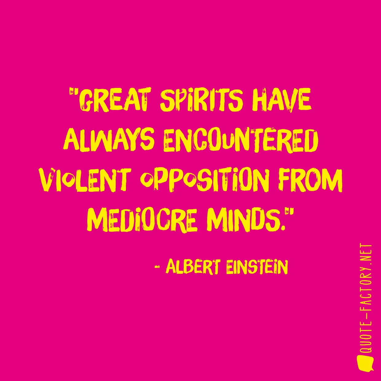 Great spirits have always encountered violent opposition from mediocre minds.