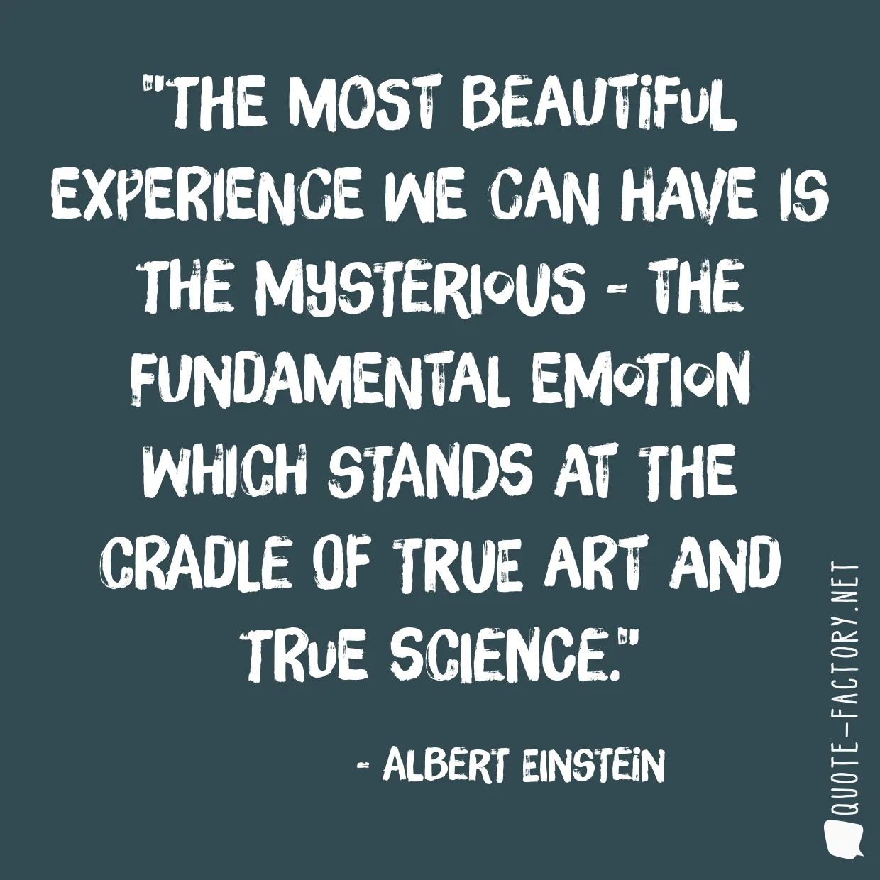 The most beautiful experience we can have is the mysterious - the fundamental emotion which stands at the cradle of true art and true science.