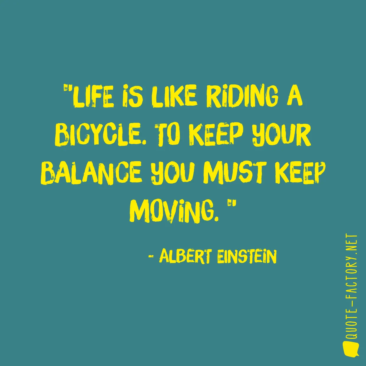 Life is like riding a bicycle. To keep your balance you must keep moving. 