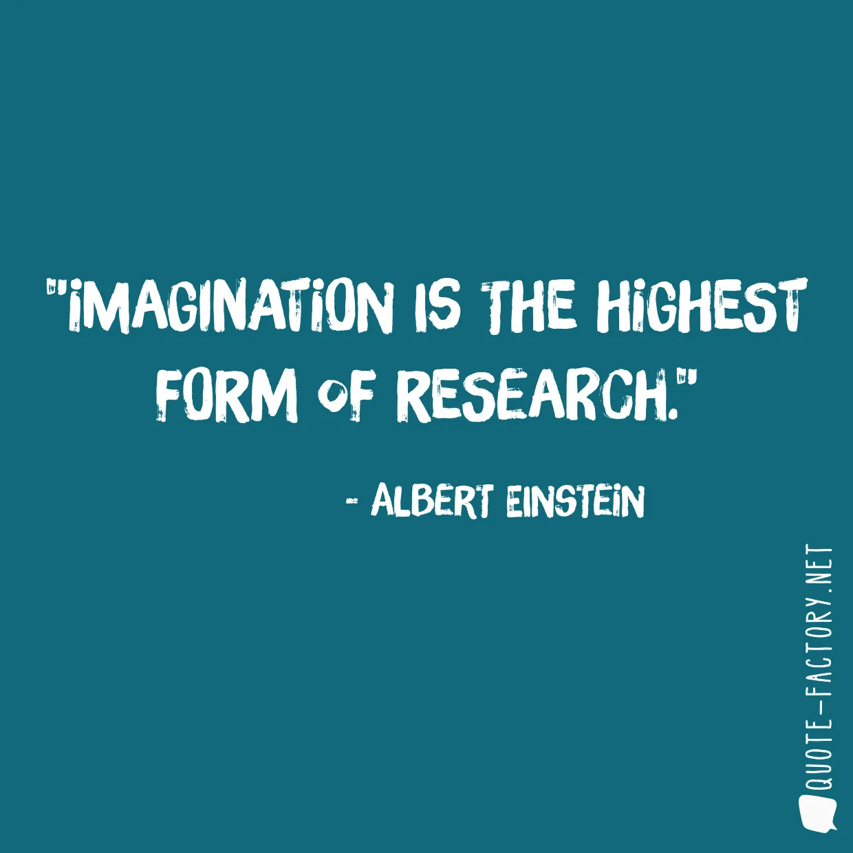 Imagination is the highest form of research.