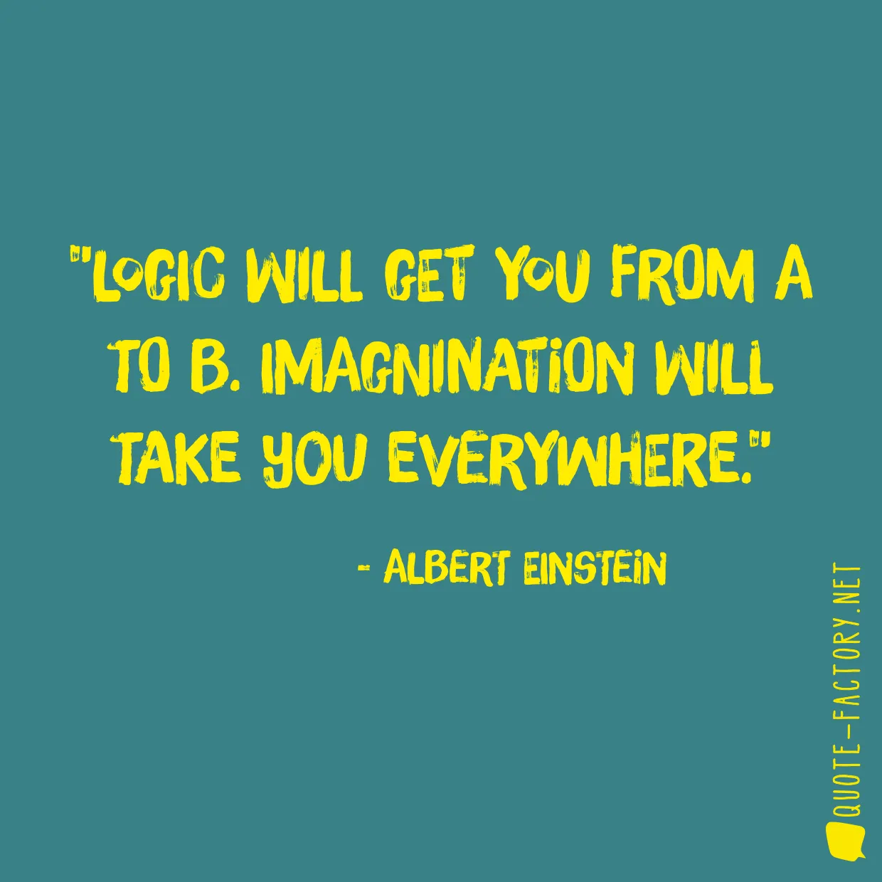 Logic will get you from A to B. Imagnination will take you everywhere.