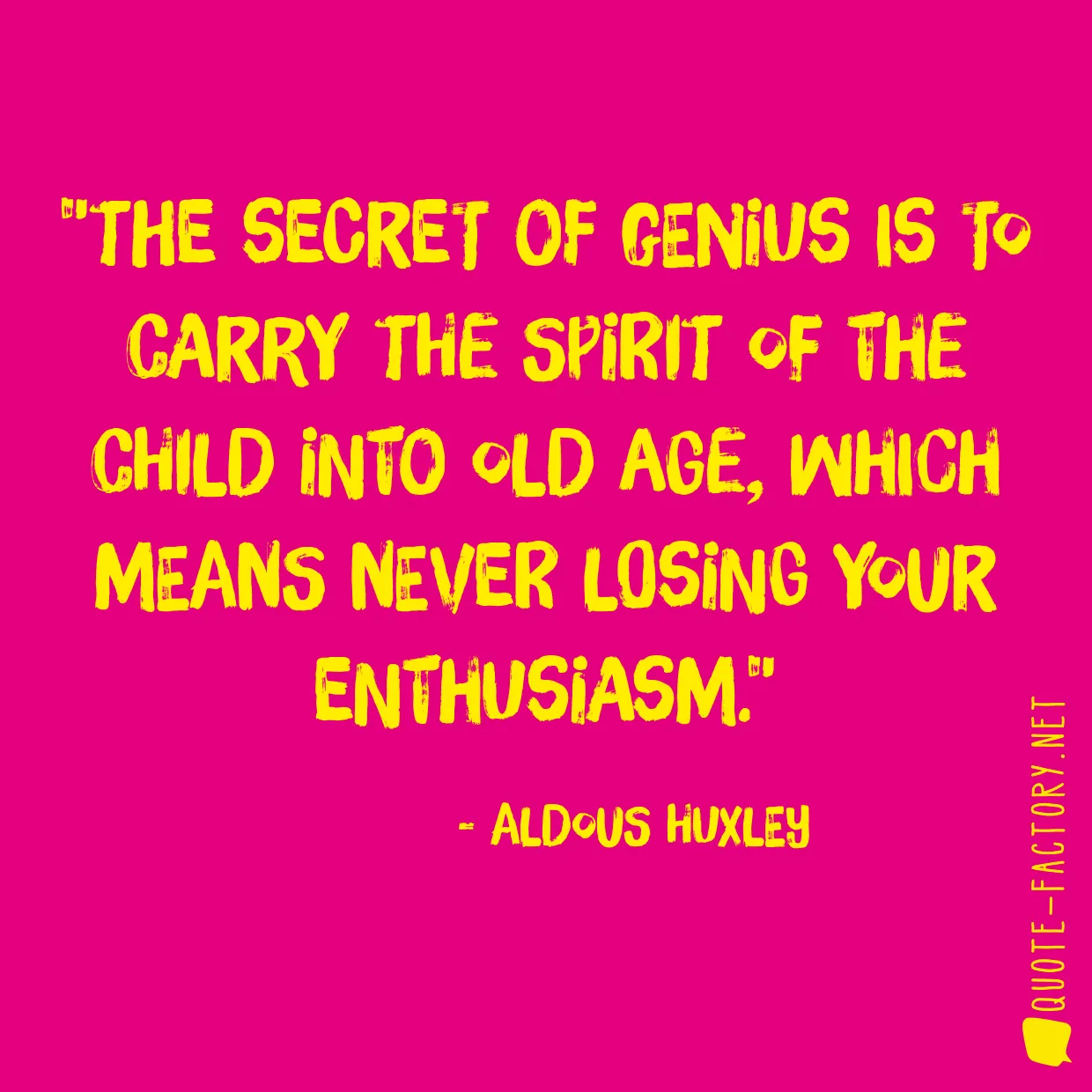 The secret of genius is to carry the spirit of the child into old age, which means never losing your enthusiasm.