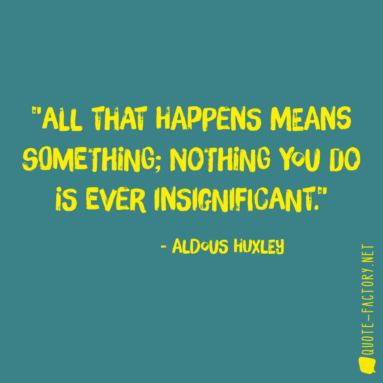 All that happens means something; nothing you do is ever insignificant.