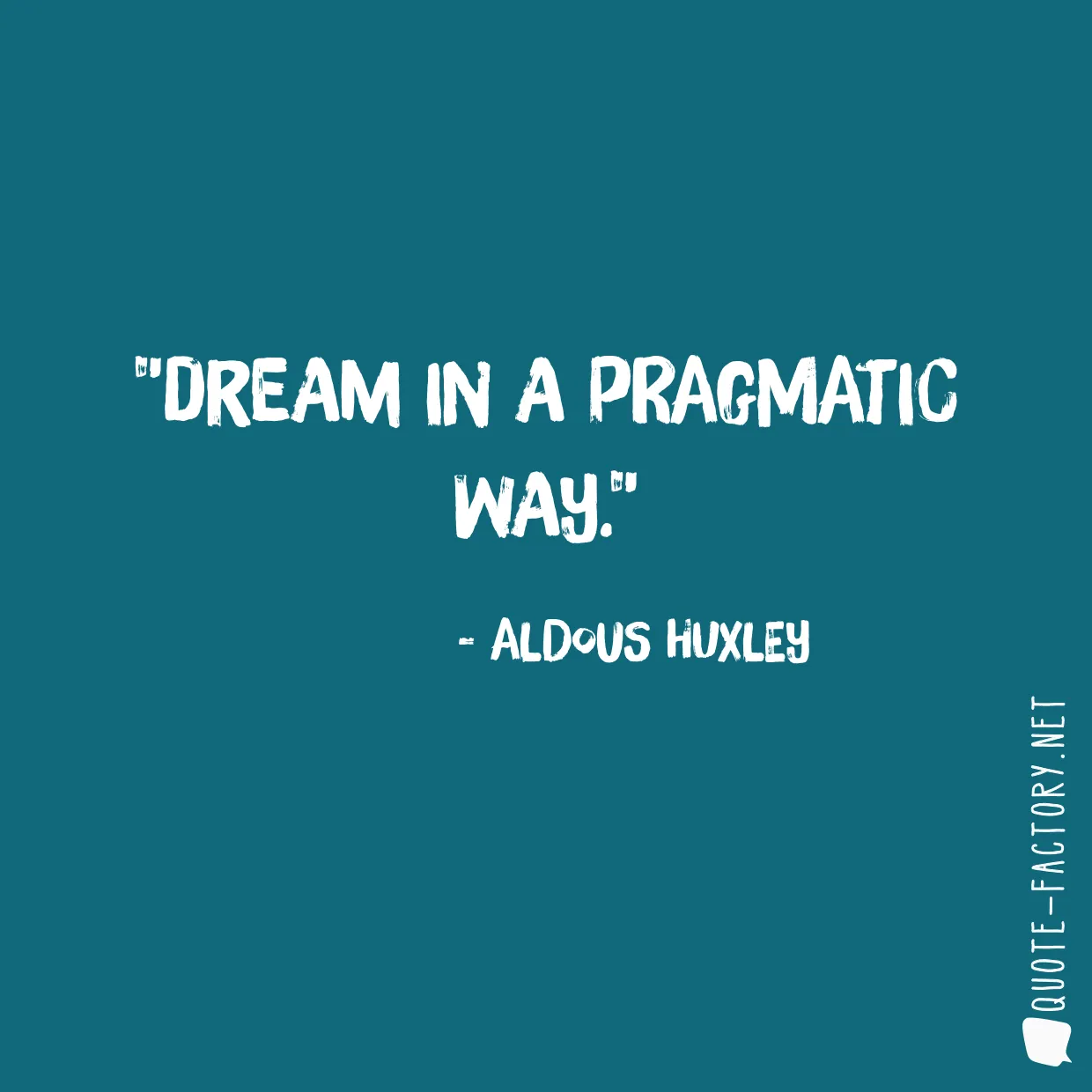 Dream in a pragmatic way.