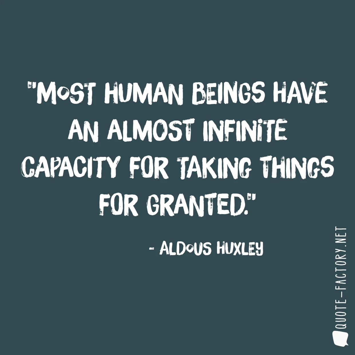 Most human beings have an almost infinite capacity for taking things for granted.