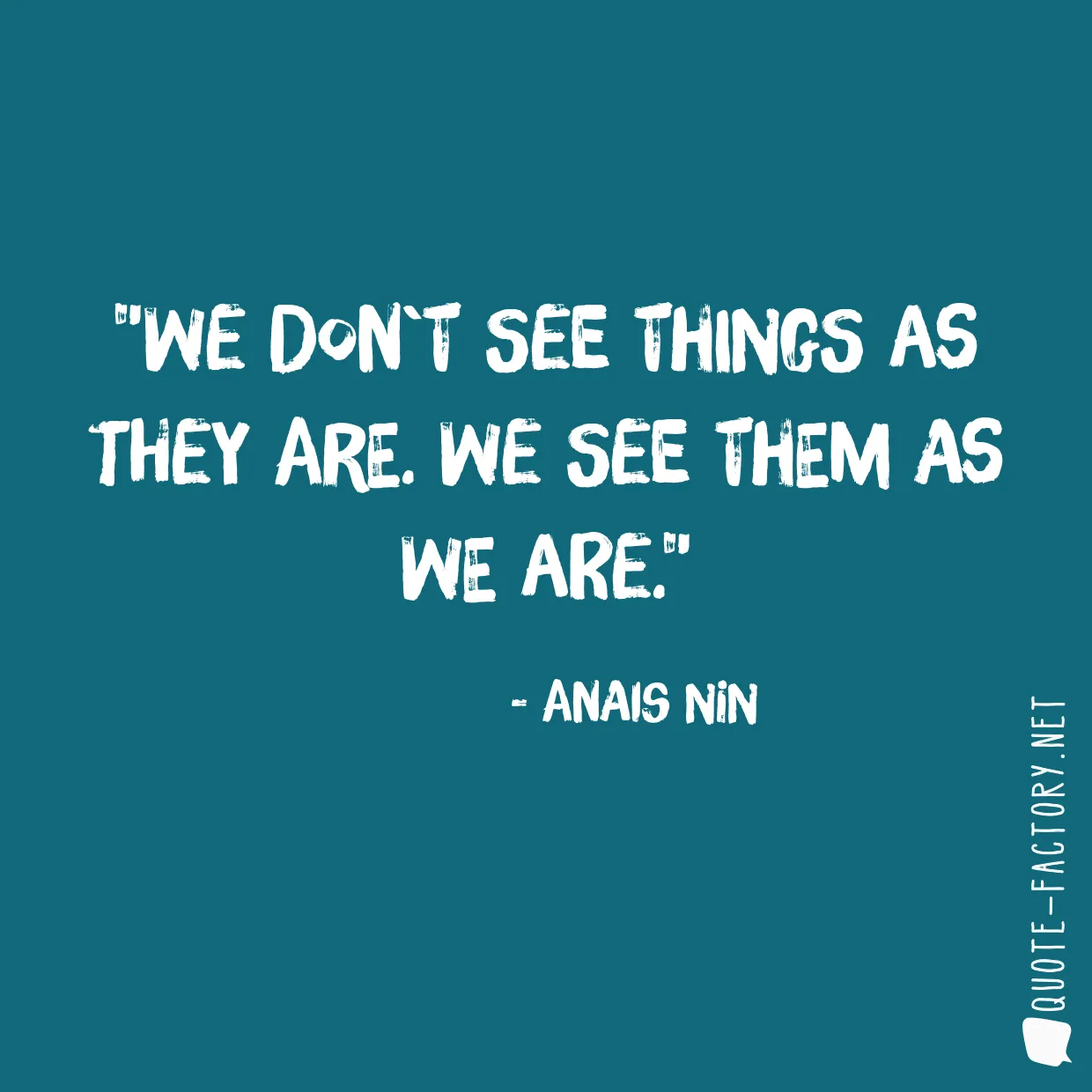 We don`t see things as they are. We see them as we are.