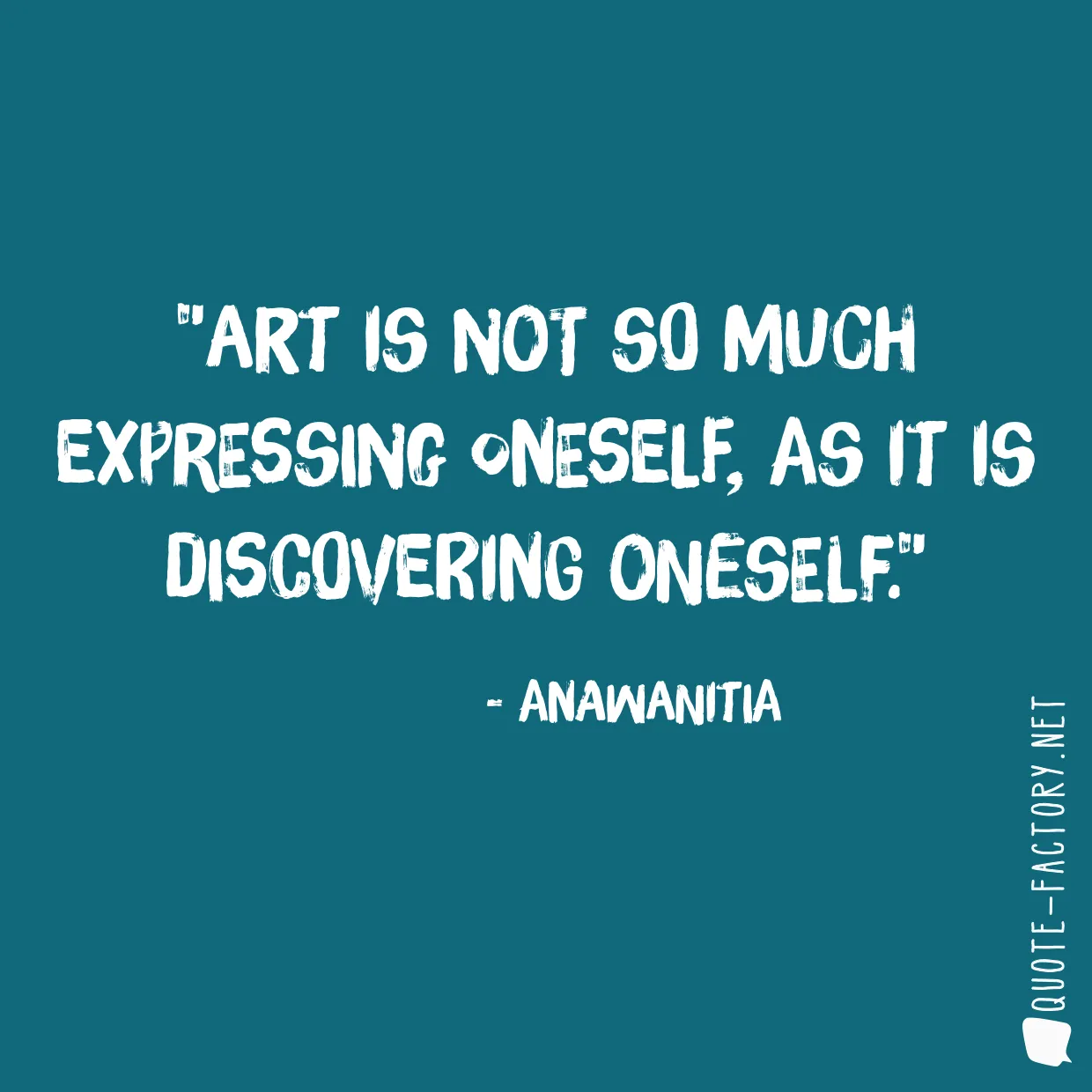 Art is not so much expressing oneself, as it is discovering oneself.