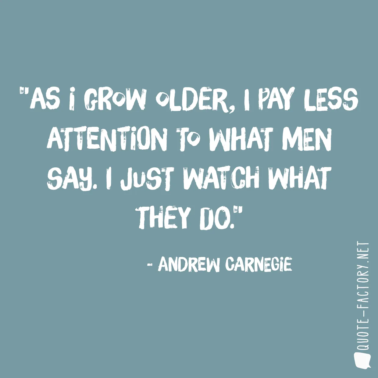 As I grow older, I pay less attention to what men say. I just watch what they do.