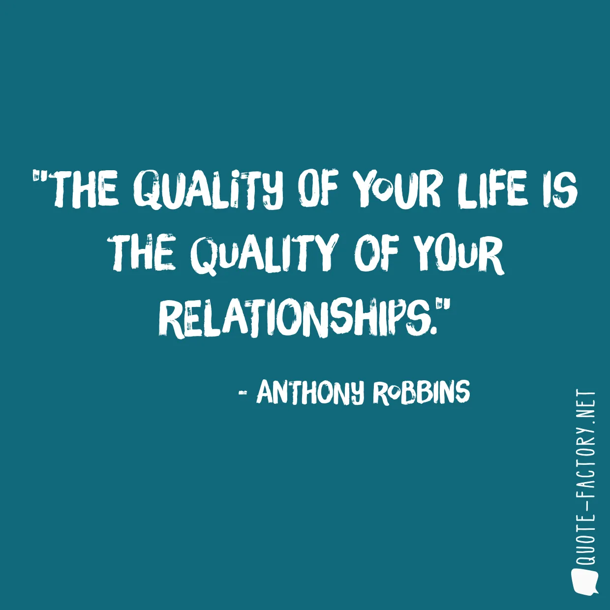 The quality of your life is the quality of your relationships.