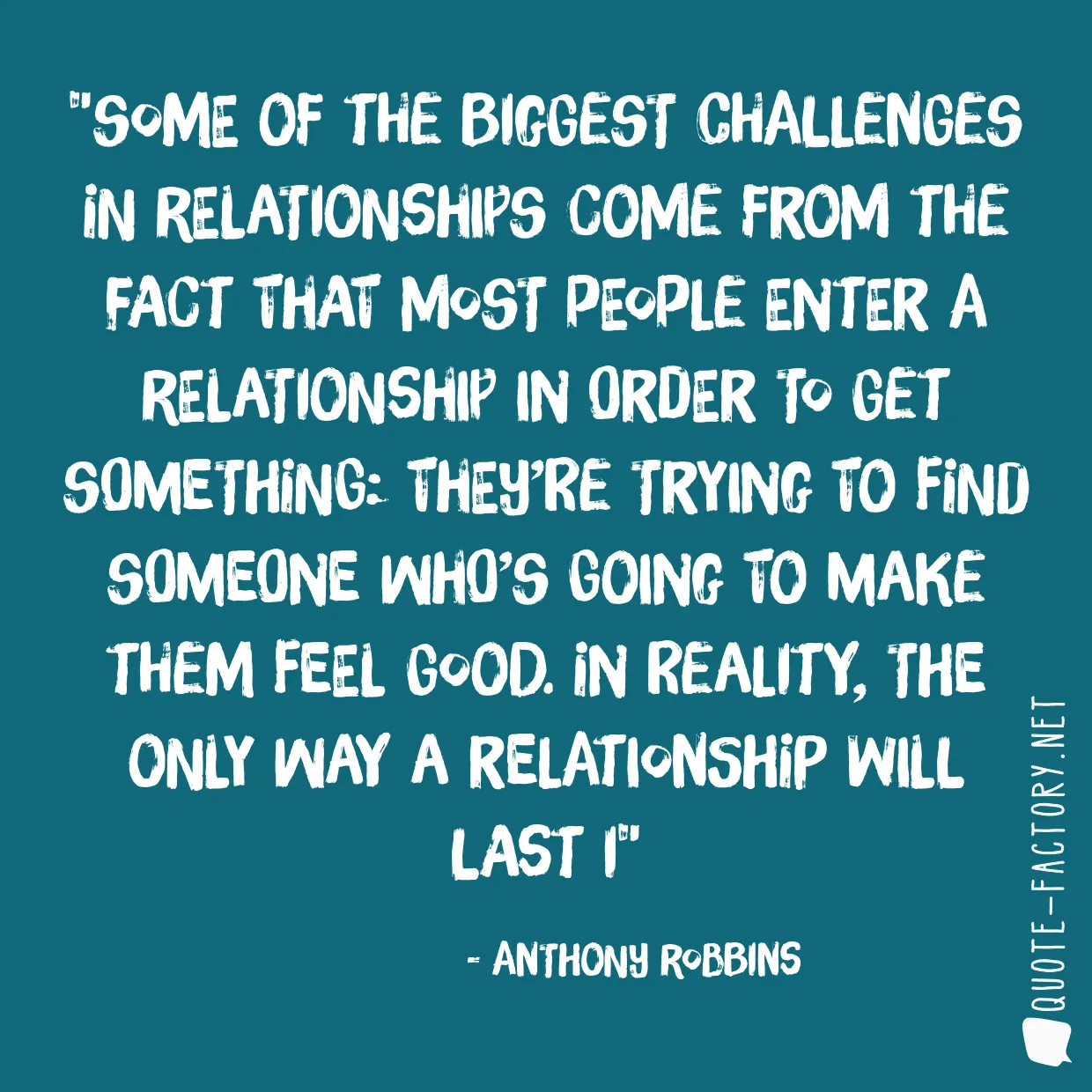 Some of the biggest challenges in relationships come from the fact that most people enter a relationship in order to get something: they’re trying to find someone who’s going to make them feel good. In reality, the only way a relationship will last i