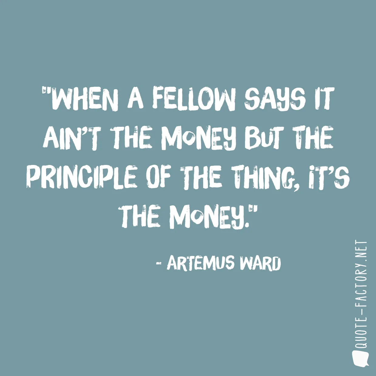 When a fellow says it ain’t the money but the principle of the thing, it’s the money.