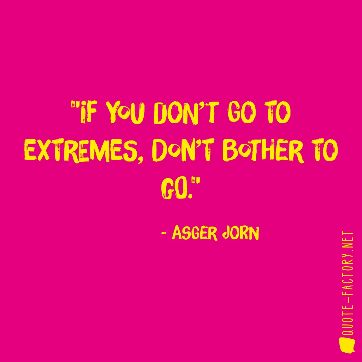 If you don’t go to extremes, don’t bother to go.