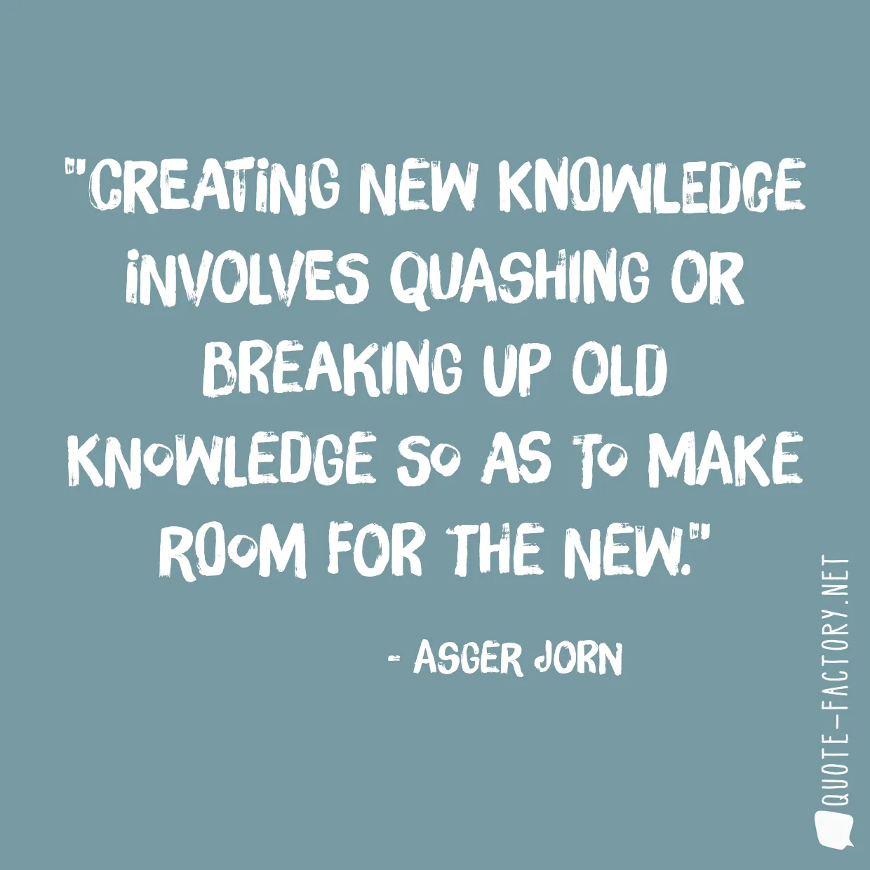 Creating new knowledge involves quashing or breaking up old knowledge so as to make room for the new.