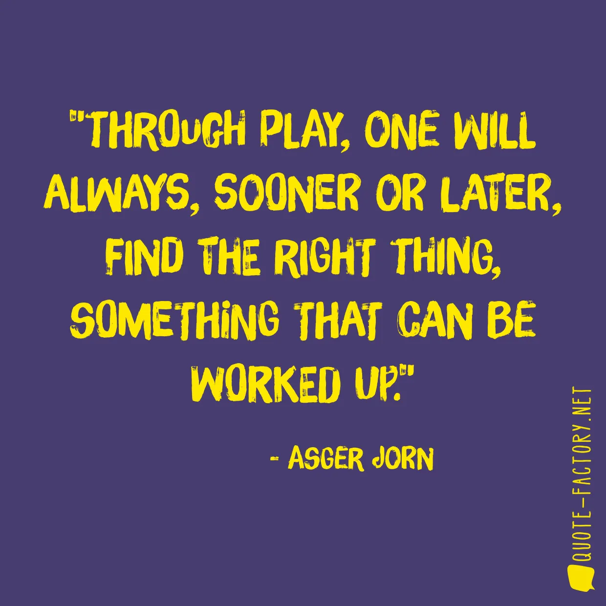 Through play, one will always, sooner or later, find the right thing, something that can be worked up.